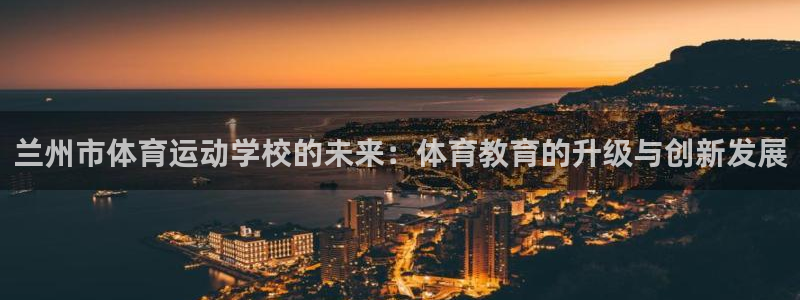 JJB竞技宝官网下载联系电话:兰州市体育运动学校的未来:体育