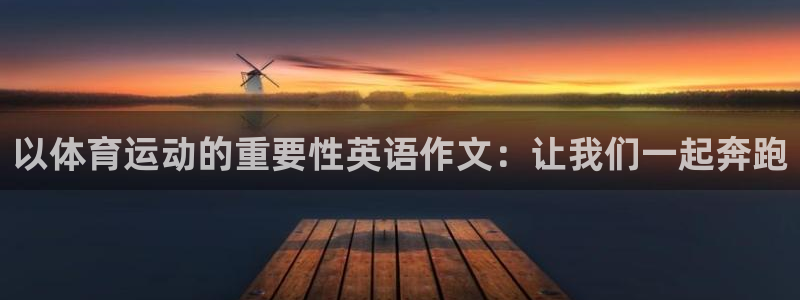 JJB竞技宝官方正版app娱乐平台:以体育运动的重要性英语作