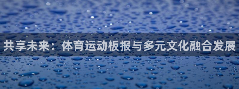 JJB竞技宝官方正版app娱乐平台:共享未来:体育运动板报与